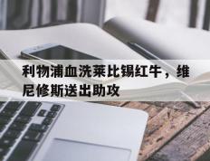 PG电子官网-利物浦血洗莱比锡红牛，维尼修斯送出助攻的简单介绍